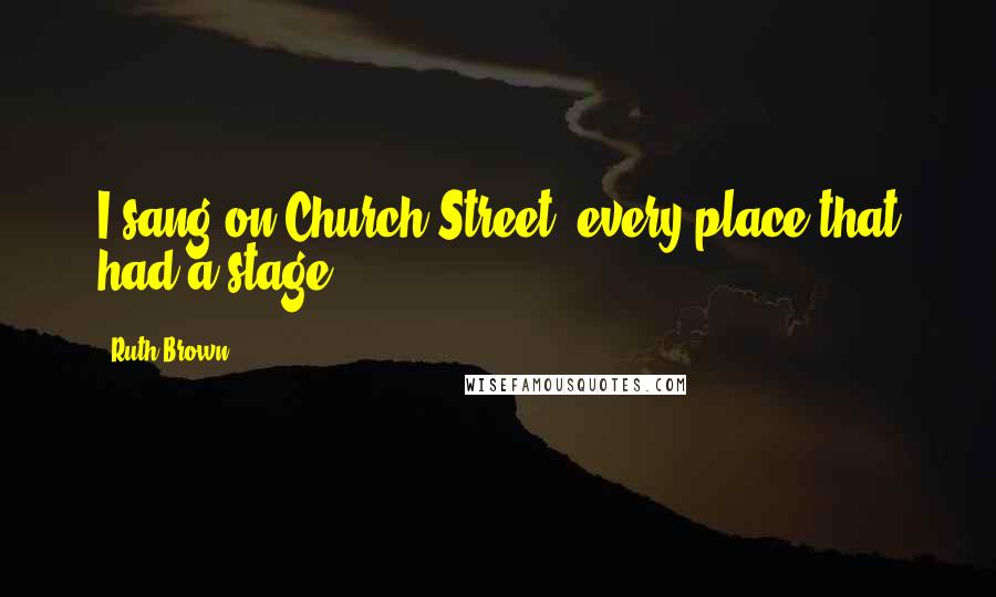 Ruth Brown Quotes: I sang on Church Street, every place that had a stage.