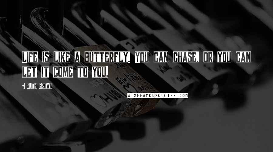 Ruth Brown Quotes: Life is like a butterfly. You can chase, or you can let it come to you.