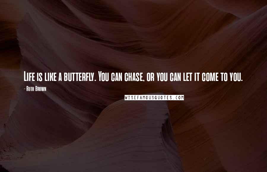 Ruth Brown Quotes: Life is like a butterfly. You can chase, or you can let it come to you.