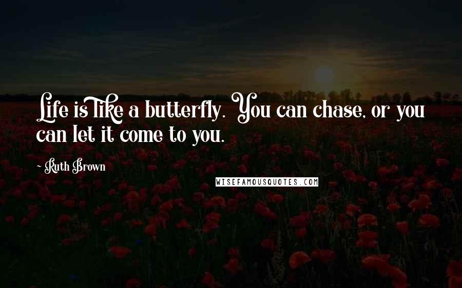 Ruth Brown Quotes: Life is like a butterfly. You can chase, or you can let it come to you.