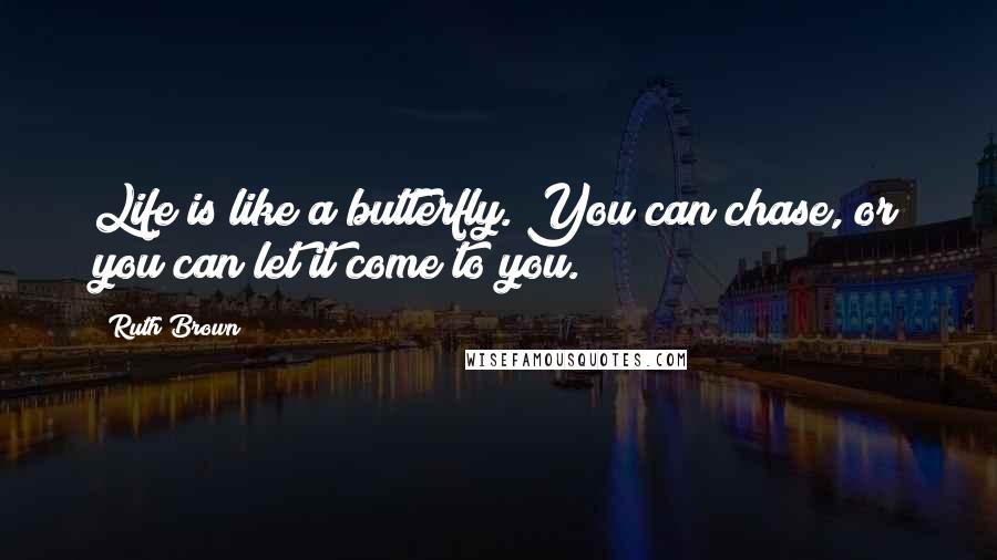 Ruth Brown Quotes: Life is like a butterfly. You can chase, or you can let it come to you.