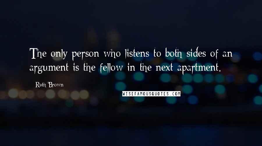 Ruth Brown Quotes: The only person who listens to both sides of an argument is the fellow in the next apartment.