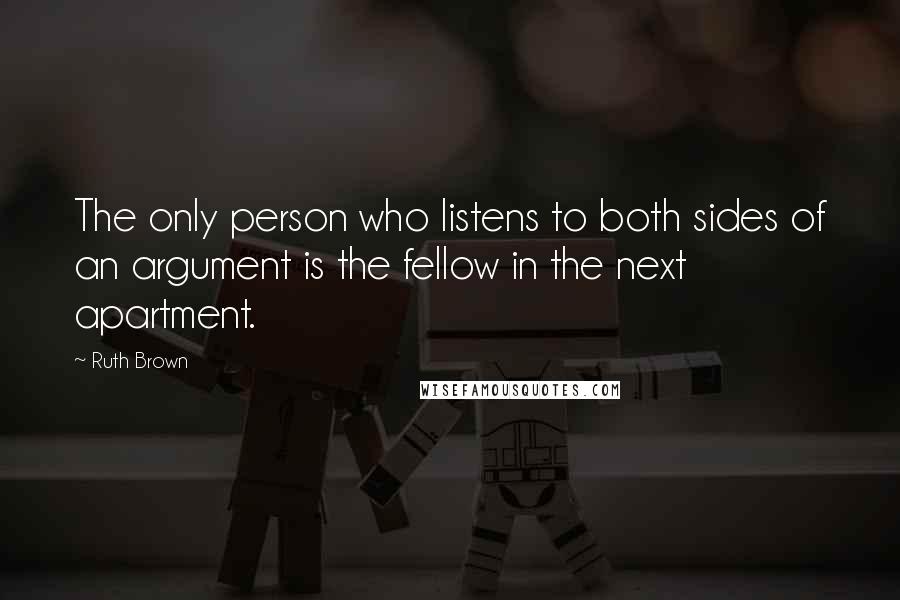 Ruth Brown Quotes: The only person who listens to both sides of an argument is the fellow in the next apartment.