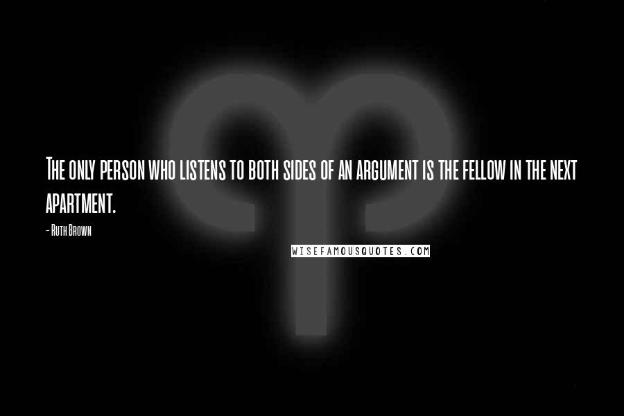 Ruth Brown Quotes: The only person who listens to both sides of an argument is the fellow in the next apartment.