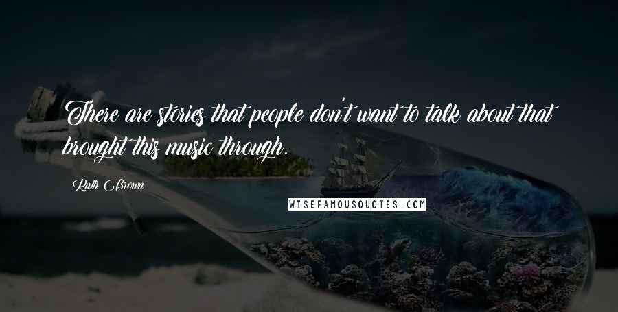 Ruth Brown Quotes: There are stories that people don't want to talk about that brought this music through.