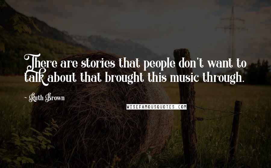 Ruth Brown Quotes: There are stories that people don't want to talk about that brought this music through.