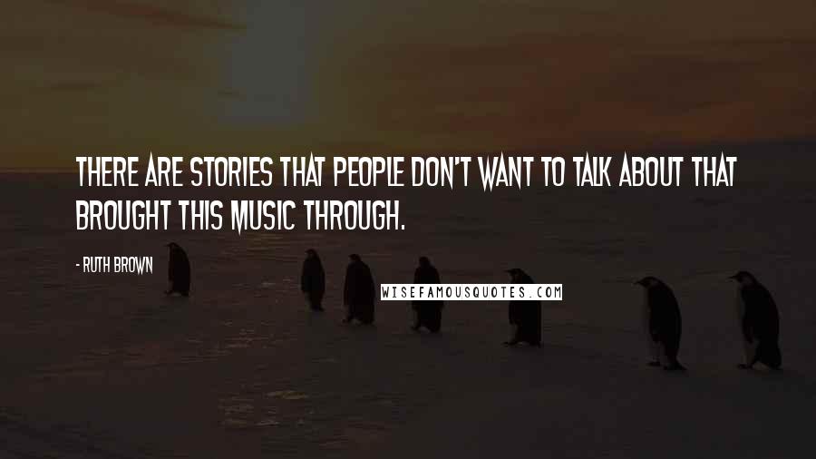 Ruth Brown Quotes: There are stories that people don't want to talk about that brought this music through.