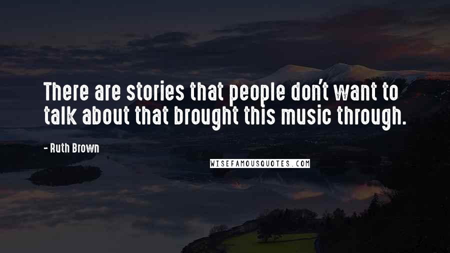 Ruth Brown Quotes: There are stories that people don't want to talk about that brought this music through.