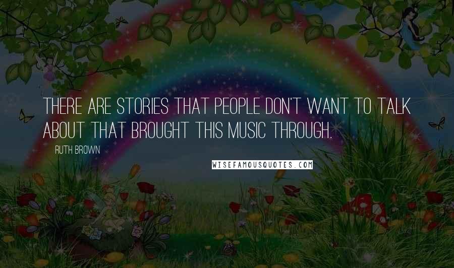 Ruth Brown Quotes: There are stories that people don't want to talk about that brought this music through.