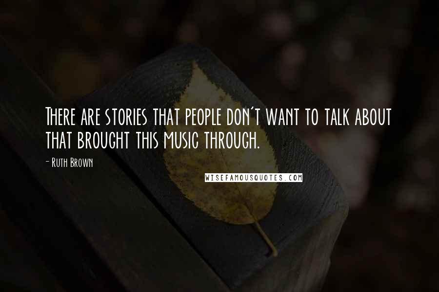 Ruth Brown Quotes: There are stories that people don't want to talk about that brought this music through.