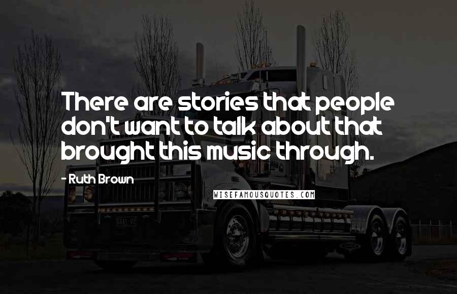 Ruth Brown Quotes: There are stories that people don't want to talk about that brought this music through.