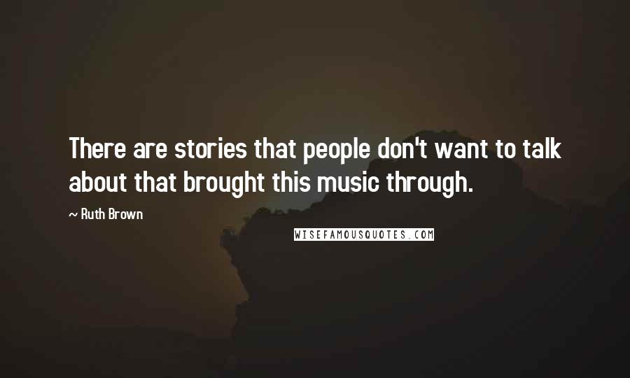 Ruth Brown Quotes: There are stories that people don't want to talk about that brought this music through.