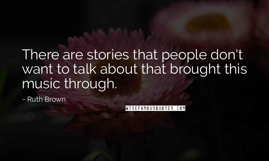 Ruth Brown Quotes: There are stories that people don't want to talk about that brought this music through.