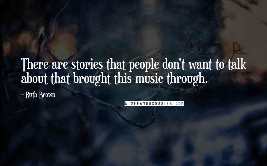 Ruth Brown Quotes: There are stories that people don't want to talk about that brought this music through.