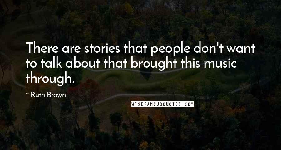 Ruth Brown Quotes: There are stories that people don't want to talk about that brought this music through.