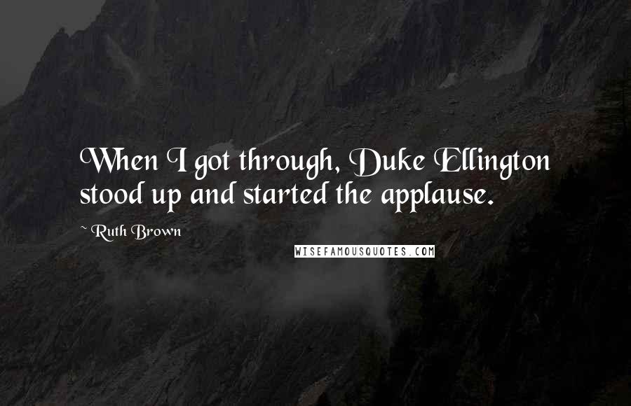 Ruth Brown Quotes: When I got through, Duke Ellington stood up and started the applause.