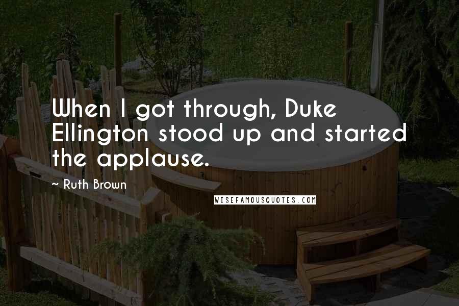 Ruth Brown Quotes: When I got through, Duke Ellington stood up and started the applause.