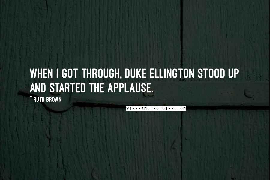 Ruth Brown Quotes: When I got through, Duke Ellington stood up and started the applause.