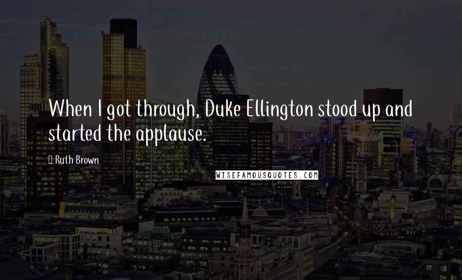 Ruth Brown Quotes: When I got through, Duke Ellington stood up and started the applause.