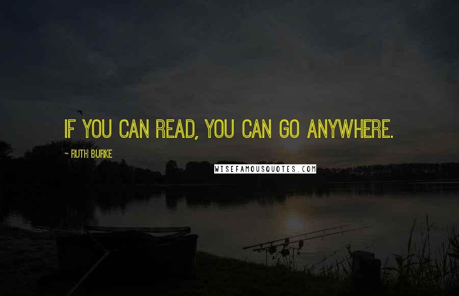 Ruth Burke Quotes: If you can read, you can go anywhere.