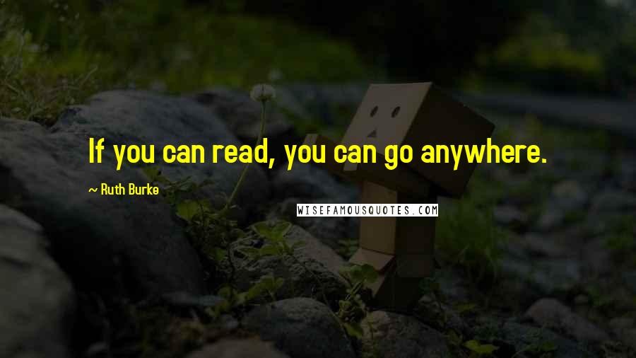 Ruth Burke Quotes: If you can read, you can go anywhere.