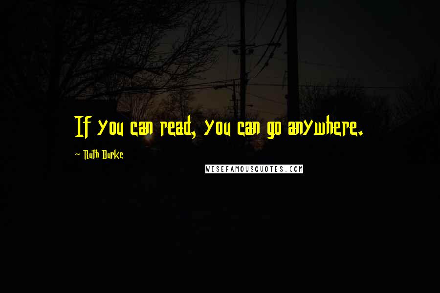 Ruth Burke Quotes: If you can read, you can go anywhere.