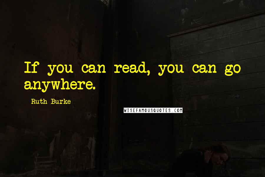 Ruth Burke Quotes: If you can read, you can go anywhere.