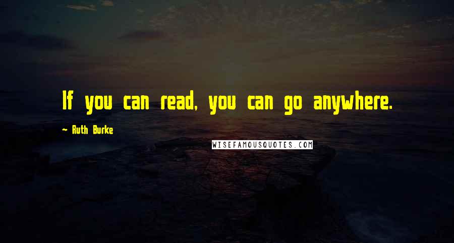 Ruth Burke Quotes: If you can read, you can go anywhere.