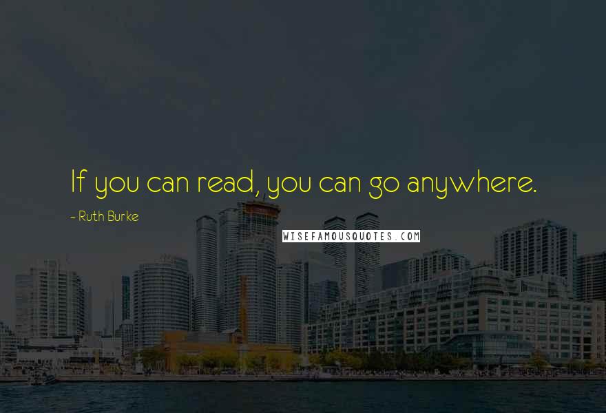 Ruth Burke Quotes: If you can read, you can go anywhere.