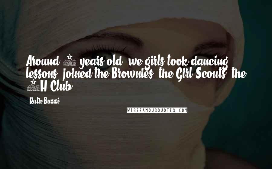 Ruth Buzzi Quotes: Around 7 years old, we girls took dancing lessons, joined the Brownies, the Girl Scouts, the 4H Club.