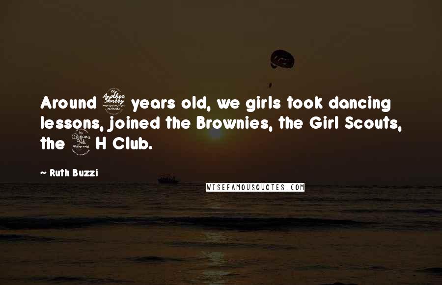 Ruth Buzzi Quotes: Around 7 years old, we girls took dancing lessons, joined the Brownies, the Girl Scouts, the 4H Club.