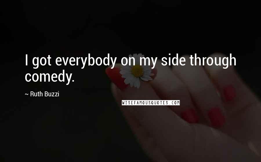 Ruth Buzzi Quotes: I got everybody on my side through comedy.