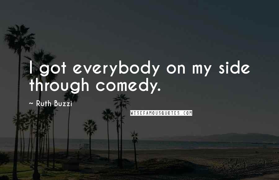 Ruth Buzzi Quotes: I got everybody on my side through comedy.