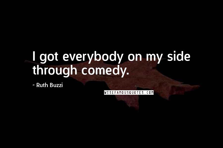 Ruth Buzzi Quotes: I got everybody on my side through comedy.