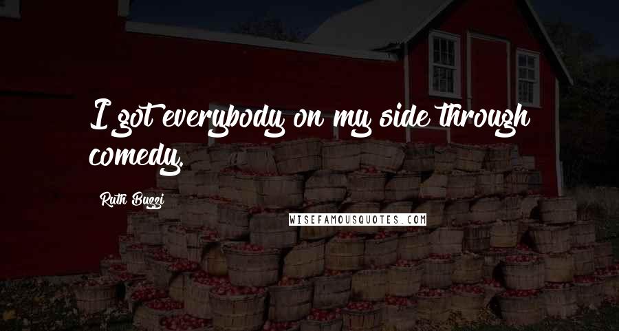 Ruth Buzzi Quotes: I got everybody on my side through comedy.