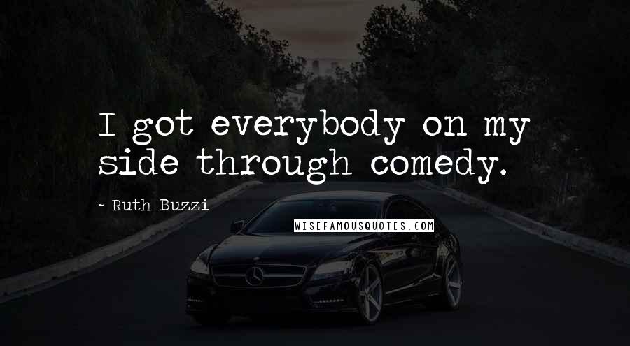 Ruth Buzzi Quotes: I got everybody on my side through comedy.