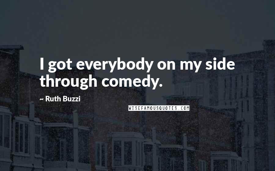 Ruth Buzzi Quotes: I got everybody on my side through comedy.