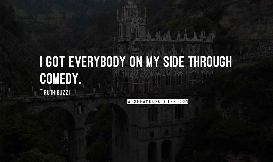 Ruth Buzzi Quotes: I got everybody on my side through comedy.
