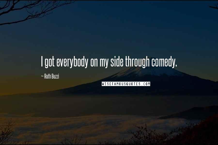 Ruth Buzzi Quotes: I got everybody on my side through comedy.