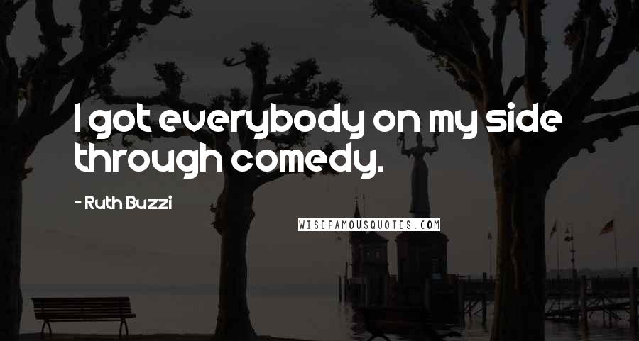 Ruth Buzzi Quotes: I got everybody on my side through comedy.