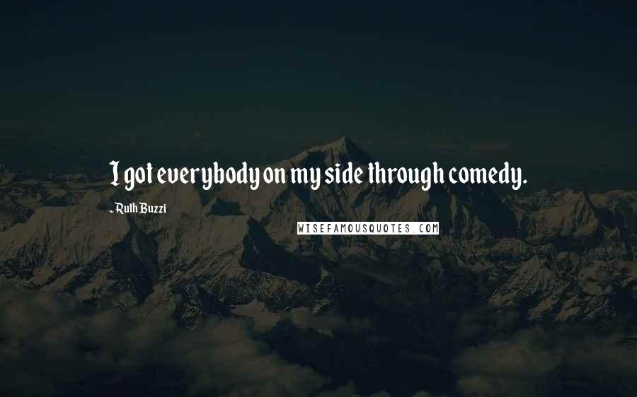 Ruth Buzzi Quotes: I got everybody on my side through comedy.