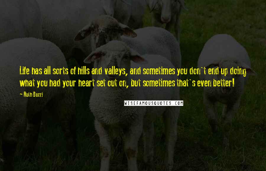 Ruth Buzzi Quotes: Life has all sorts of hills and valleys, and sometimes you don't end up doing what you had your heart set out on, but sometimes that's even better!