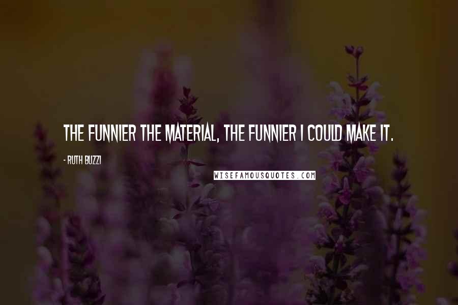 Ruth Buzzi Quotes: The funnier the material, the funnier I could make it.