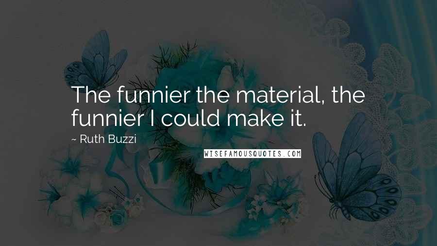 Ruth Buzzi Quotes: The funnier the material, the funnier I could make it.