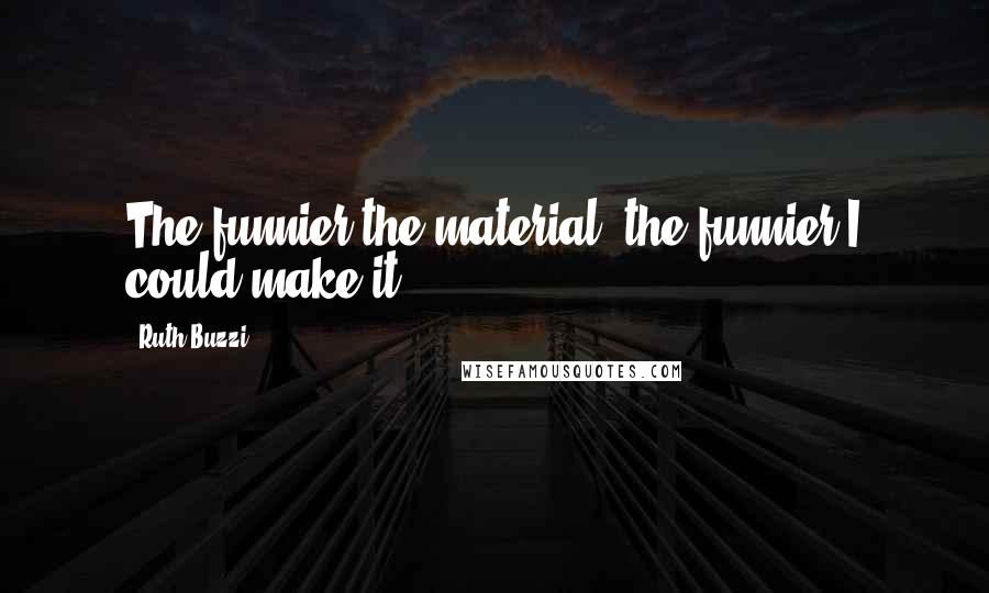 Ruth Buzzi Quotes: The funnier the material, the funnier I could make it.