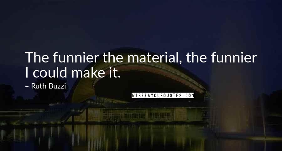 Ruth Buzzi Quotes: The funnier the material, the funnier I could make it.