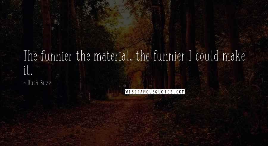 Ruth Buzzi Quotes: The funnier the material, the funnier I could make it.