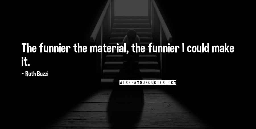 Ruth Buzzi Quotes: The funnier the material, the funnier I could make it.