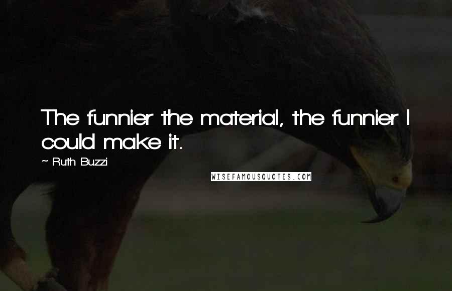 Ruth Buzzi Quotes: The funnier the material, the funnier I could make it.