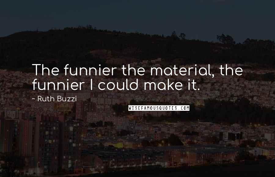 Ruth Buzzi Quotes: The funnier the material, the funnier I could make it.